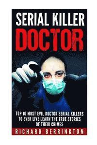 bokomslag Serial Killer Doctor: Top 10 Most Evil Doctor Serial Killers to Ever Live Learn The True Stories of Their Crimes: Murderer - Criminals Crime