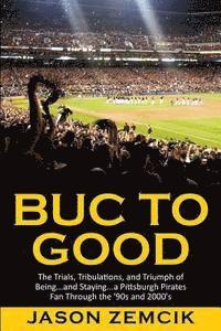 bokomslag Buc to Good: The Trials, Tribulations, and Triumph of Being...and Staying...a Pittsburgh Pirates Fan Through the '90s and 2000's