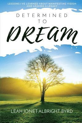 Determined to Dream: How to Manifest Vision & Live Your Legacy 1