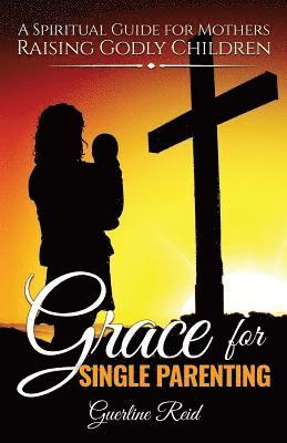 Grace for Single Parenting: A Spiritual Guide for Mothers Raising Godly Children 1