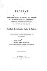 Informe sobre la cuestión de validez del tratado de límites de Costa Rica y Nicaragua y punto accessorios sometidos al arbitraje del Señor presidente 1