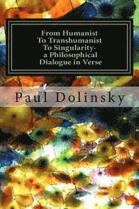 bokomslag From Humanist To Transhumanist To Singularity - a Philosophical Dialogue in Verse: What is the Human Place in the Future?