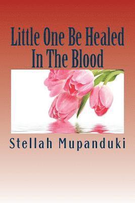 Little One Be Healed in the Blood: Healed in the Body 1