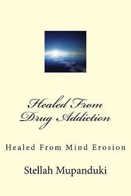 Healed from Drug Addiction: Healed from Mind Erosion 1