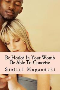 bokomslag Be Healed in Your Womb: Be Able to Conceive