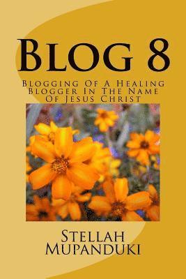 Stellah Mupanduki - Blog 8: Blogging of a Healing Blogger in the Name of Jesus Christ, Häftad