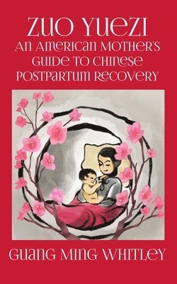 Guang Ming Whitley - Zuo Yuezi: An American Mother's Guide to Chinese Postpartum Recovery, Häftad