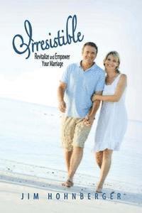 Irresistible: Revitalize and Empower Your Marriage 1
