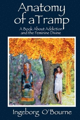 Anatomy of a Tramp: A book about Addiction and the Feminine Divine 1