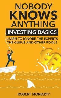 bokomslag Nobody Knows Anything: Investing Basics Learn to Ignore the Experts, the Gurus and other Fools