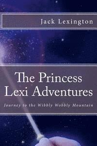 bokomslag The Princess Lexi Adventures: Journey to the Wibbly Wobbly Mountain