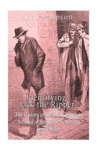 bokomslag Identifying Jack the Ripper: The History of the Main Suspects Accused of Being the Notorious Serial Killer