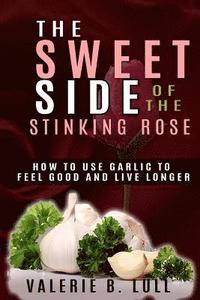 bokomslag The Sweet Side of the Stinking Rose: How to Use Garlic to Stay Healthy and Live Long