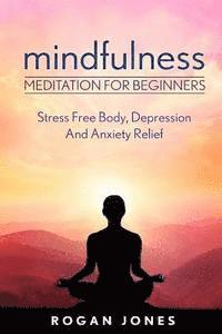 Mindfulness: Meditation For Beginners - Stress Free Body, Depression And Anxiety Relief