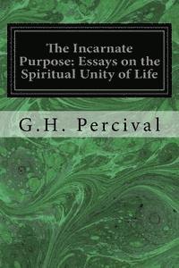 The Incarnate Purpose: Essays on the Spiritual Unity of Life 1