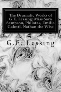 bokomslag The Dramatic Works of G.E. Lessing: Miss Sara Sampson, Philotas, Emilia Galotti, Nathan the Wise