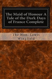bokomslag The Maid of Honour A Tale of the Dark Days of France Complete