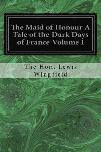 bokomslag The Maid of Honour A Tale of the Dark Days of France Volume I
