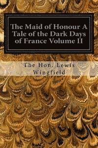 The Maid of Honour A Tale of the Dark Days of France Volume II 1