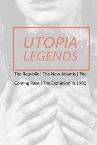 bokomslag Utopia Legends: The Republic by Plato the New Atlantis by Sir Francis Bacon the Coming Race by Edward Bulwer, Lord Lytton the Dominion