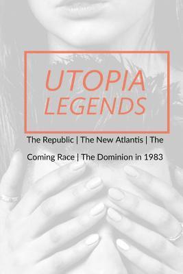 bokomslag Utopia Legends: The Republic by Plato the New Atlantis by Sir Francis Bacon the Coming Race by Edward Bulwer, Lord Lytton the Dominion