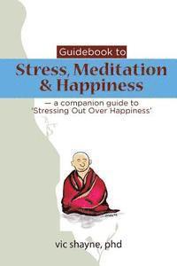 bokomslag Guidebook to Stress, Meditation & Happiness: - a companion guide to Stressing Out Over Happiness