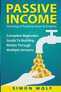 bokomslag Passive Income: Develop A Passive Income Empire: Complete Beginners Guide To Building Riches Through Multiple Streams