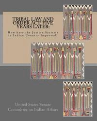 Tribal Law and Order Act: Five Years Later: : How have the Justice Systems in Indian Country Improved? 1