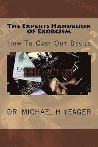 Michael H. Yeager - The Experts Handbook of Exorcism: How To Cast Out Devils, Häftad