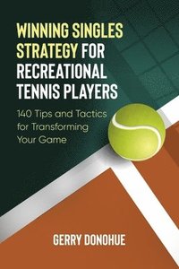 bokomslag Winning Singles Strategy for Recreational Tennis Players: 140 Tips and Tactics for Transforming Your Game