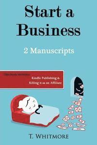 T. Whitmore - Start A Business: 2 Manuscripts - Kindle Publishing, Killing It as an Affiliate, Häftad