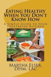 bokomslag Eating Healthy When You Don't Know How: A Simple Guide to Your Vegetarian Kitchen