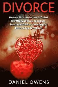 bokomslag Divorce: Common Mistakes and How to Protect Your Money, Children, and Future - Divorce and Children, Parenting and Divorce & Fa