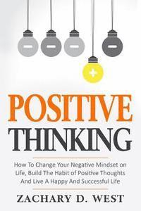 bokomslag Positive Thinking How to Change Your Negative Mindset on Life, Build the Habit of Positive Thoughts and Live a Happy and Successful Life