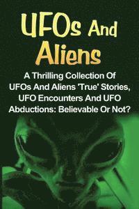 bokomslag UFOs And Aliens: A Thrilling Collection Of UFOs And Aliens 'True' Stories, UFO Encounters And UFO Abductions: Believable Or Not?