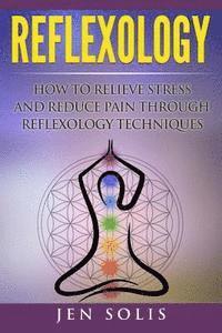 bokomslag Reflexology: How to Relieve Stress and Reduce Pain through Reflexology Techniques