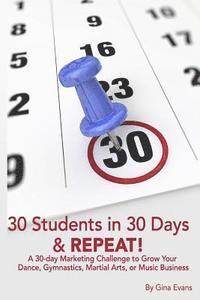 bokomslag 30 Students in 30 Days & Repeat: A 30-day Marketing Challenge to Grow Your Dance, Gymnastics, Martial Arts, or Music Business