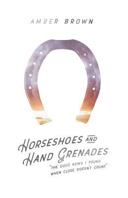 Horseshoes and Hand Grenades: The Good News I Found When Close Doesn't Count 1