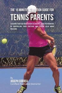 bokomslag The 15 Minute Meditation Guide for Tennis Parents: Teaching Your Kids Meditation to Enhance Their Performance by Controlling Their Emotions and Stayin