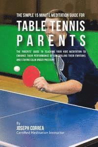 bokomslag The Simple 15 Minute Meditation Guide for Table Tennis Parents: The Parents' Guide to Teaching Your Kids Meditation to Enhance Their Performance by Co