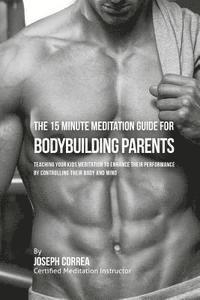 bokomslag The 15 Minute Meditation Guide for Bodybuilding Parents: The Parents' Guide to Teaching Your Kids Meditation to Enhance Their Performance by Controlli