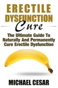 bokomslag Erectile Dysfunction Cure: The Ultimate Guide To Naturally And Permanently Cure Erectile Dysfunction