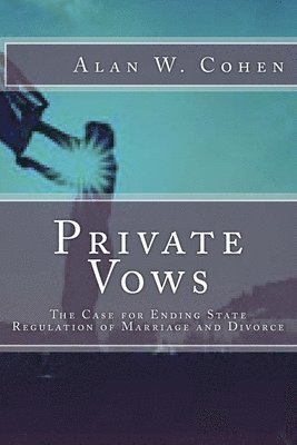 Private Vows: The Case for Ending State Regulation of Marriage and Divorce 1