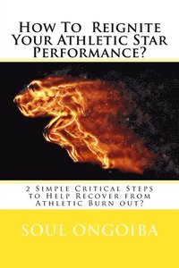 bokomslag How To Reignite Your Athletic Star Performance?: 2 Simple Critical Steps to Help Recover from Athletic Burn out?