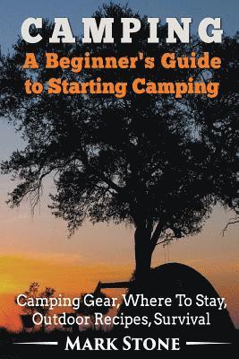 bokomslag Camping: A Beginner's Guide to Starting Camping: Camping Gear, Where to Stay, Outdoor Recipes, Survival