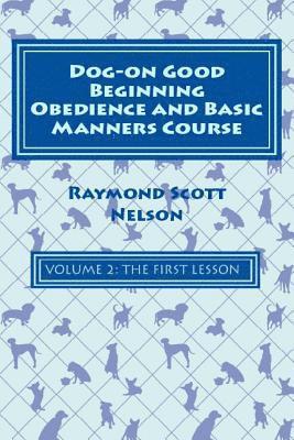 Dog-On Good Beginning Obedience and Basic Manners Course Volume 2: Volume 2: The First Lesson