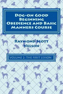 Dog-On Good Beginning Obedience and Basic Manners Course Volume 2: Volume 2: The First Lesson 1