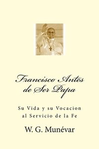 bokomslag Francisco Antes de Ser Papa: Su Vida y su Vocacion al Servicio de la Fe