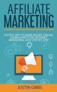 Affiliate Marketing: Fastest Way to Make Money Online. Learn How to do Internet Marketing, Easy Step by Step 1