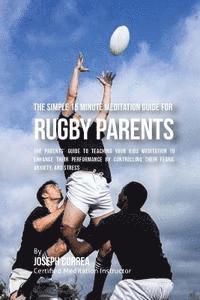 bokomslag The Simple 15 Minute Meditation Guide for Rugby Parents: The Parents' Guide to Teaching Your Kids Meditation to Enhance Their Performance by Controlli